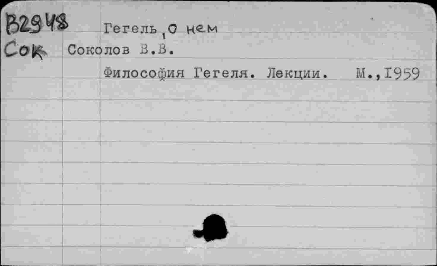 ﻿
Со К
Гегель,0 н^м
Соколов В.В.
Философия Гегеля. Лекции.
М.,1959